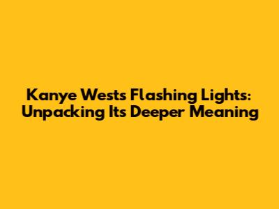 Kanye West's 'Flashing Lights': Unpacking Its Deeper Meaning