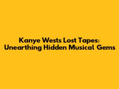 Kanye West's 'Lost Tapes': Unearthing Hidden Musical Gems