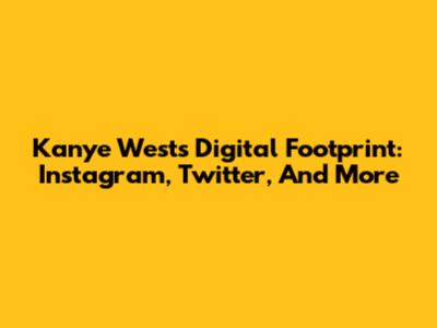 Kanye West's Digital Footprint: Instagram, Twitter, And More