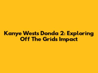 Kanye West's Donda 2: Exploring 'Off The Grid's' Impact