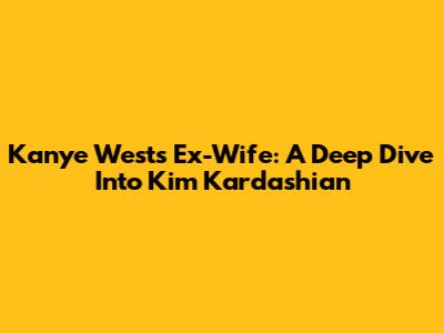 Kanye West's Ex-Wife: A Deep Dive Into Kim Kardashian