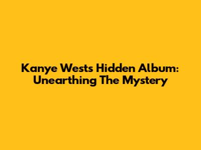 Kanye West's Hidden Album: Unearthing The Mystery