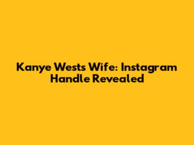 Kanye West's Wife: Instagram Handle Revealed