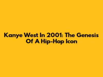 Kanye West In 2001: The Genesis Of A Hip-Hop Icon