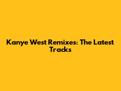Kanye West Remixes: The Latest Tracks