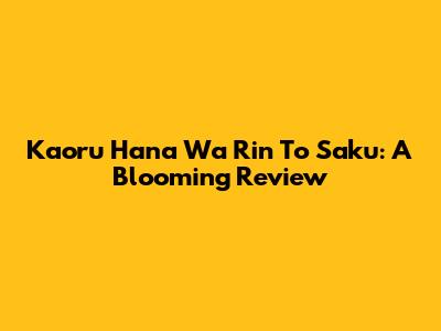 Kaoru Hana Wa Rin To Saku: A Blooming Review