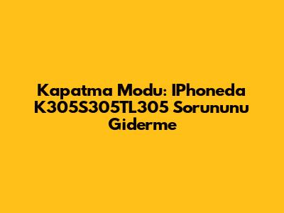 Kapatma Modu: IPhone'da K305S305TL305 Sorununu Giderme