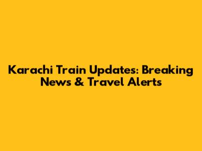 Karachi Train Updates: Breaking News & Travel Alerts