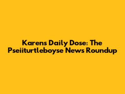 Karen's Daily Dose: The Pseiiturtleboyse News Roundup