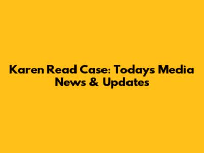 Karen Read Case: Today's Media News & Updates