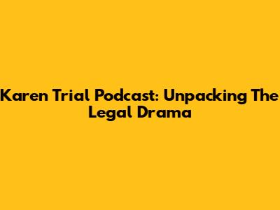 Karen Trial Podcast: Unpacking The Legal Drama