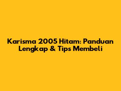 Karisma 2005 Hitam: Panduan Lengkap & Tips Membeli