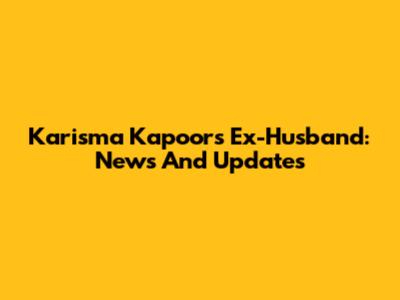 Karisma Kapoor's Ex-Husband: News And Updates