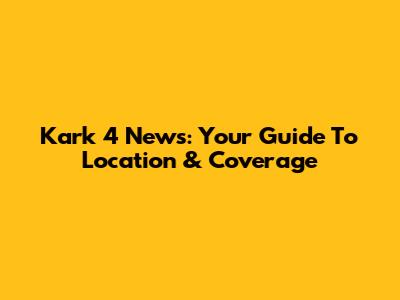 Kark 4 News: Your Guide To Location & Coverage