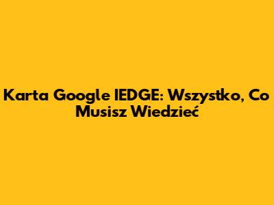 Karta Google IEDGE: Wszystko, Co Musisz Wiedzieć