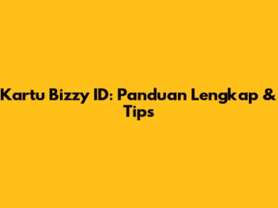 Kartu Bizzy ID: Panduan Lengkap & Tips