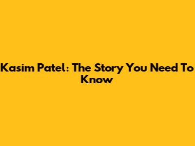 Kasim Patel: The Story You Need To Know