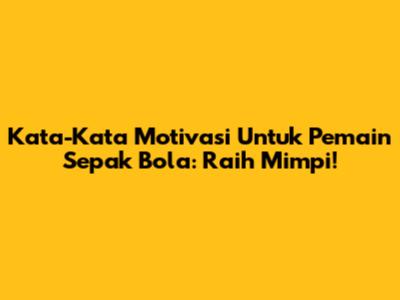 Kata-Kata Motivasi Untuk Pemain Sepak Bola: Raih Mimpi!