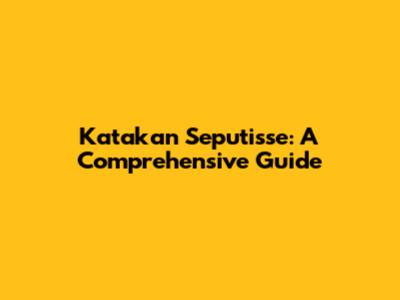 Katakan Seputisse: A Comprehensive Guide