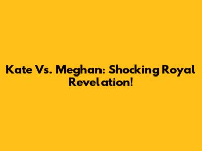 Kate Vs. Meghan: Shocking Royal Revelation!