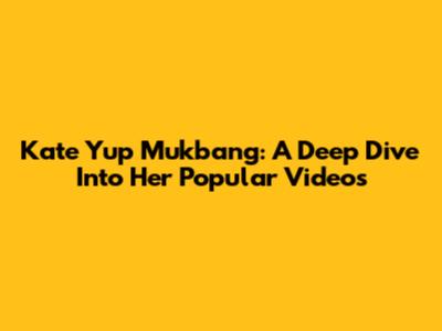 Kate Yup Mukbang: A Deep Dive Into Her Popular Videos
