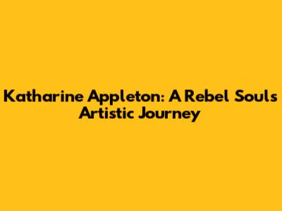 Katharine Appleton: A Rebel Soul's Artistic Journey