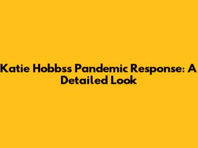 Katie Hobbs's Pandemic Response: A Detailed Look