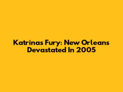 Katrina's Fury: New Orleans Devastated In 2005