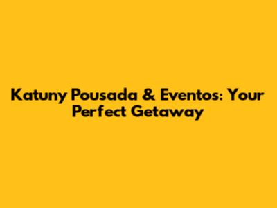 Katuny Pousada & Eventos: Your Perfect Getaway