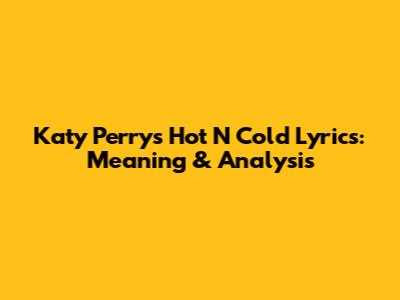 Katy Perry's Hot N Cold Lyrics: Meaning & Analysis