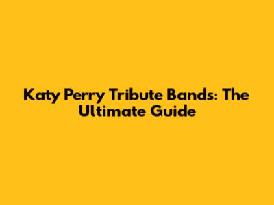 Katy Perry Tribute Bands: The Ultimate Guide