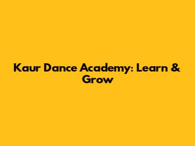 Kaur Dance Academy: Learn & Grow