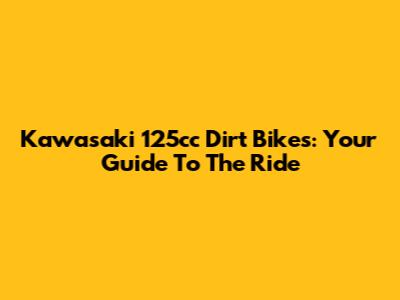 Kawasaki 125cc Dirt Bikes: Your Guide To The Ride