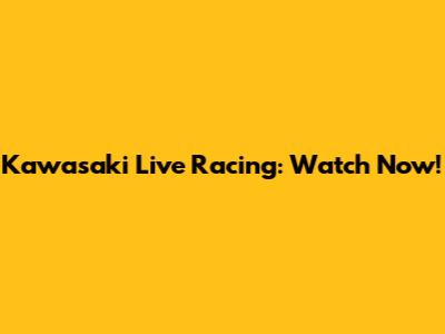 Kawasaki Live Racing: Watch Now!