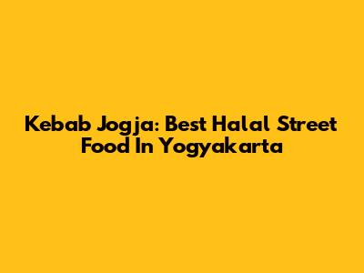 Kebab Jogja: Best Halal Street Food In Yogyakarta