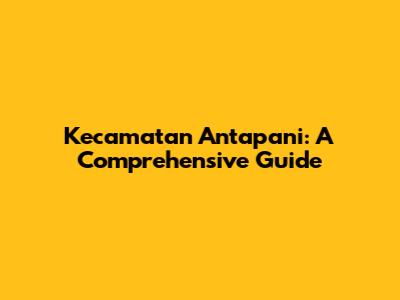 Kecamatan Antapani: A Comprehensive Guide