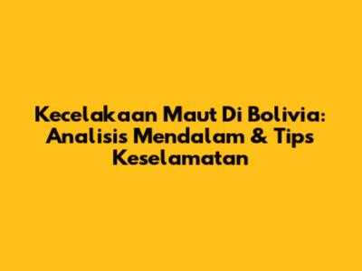 Kecelakaan Maut Di Bolivia: Analisis Mendalam & Tips Keselamatan
