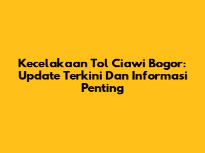 Kecelakaan Tol Ciawi Bogor: Update Terkini Dan Informasi Penting
