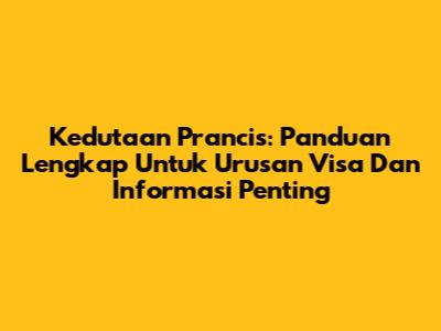 Kedutaan Prancis: Panduan Lengkap Untuk Urusan Visa Dan Informasi Penting