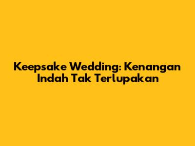 Keepsake Wedding: Kenangan Indah Tak Terlupakan