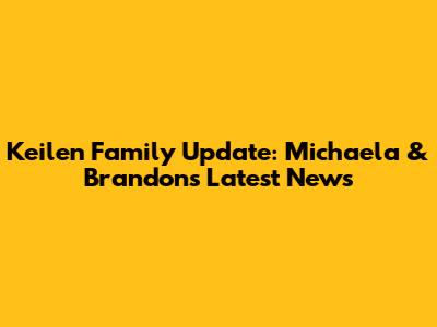 Keilen Family Update: Michaela & Brandon's Latest News