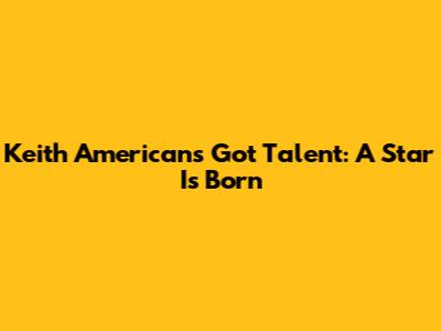 Keith American's Got Talent: A Star Is Born