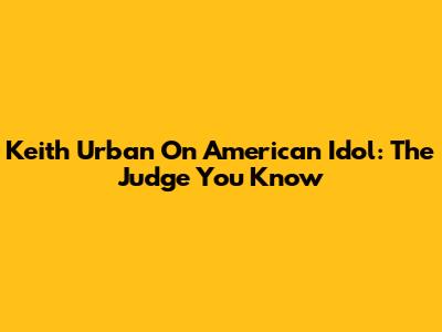 Keith Urban On American Idol: The Judge You Know