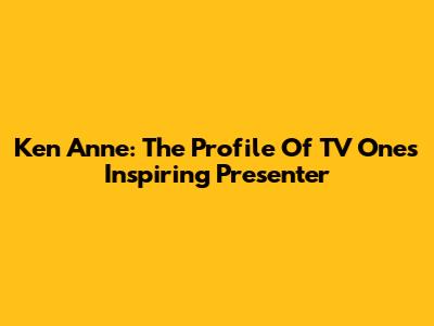 Ken Anne: The Profile Of TV One's Inspiring Presenter