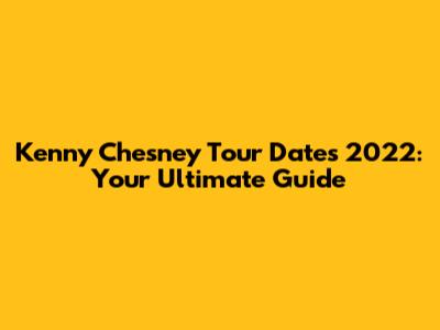 Kenny Chesney Tour Dates 2022: Your Ultimate Guide