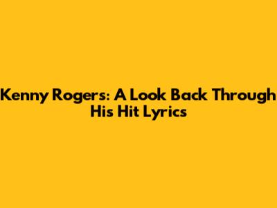 Kenny Rogers: A Look Back Through His Hit Lyrics