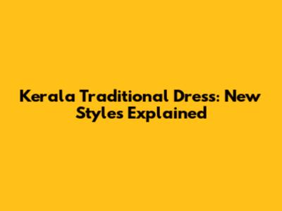 Kerala Traditional Dress: New Styles Explained