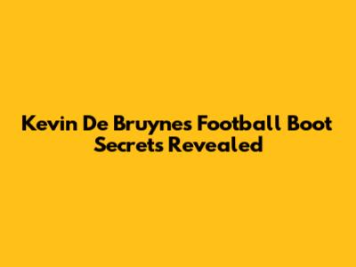 Kevin De Bruyne's Football Boot Secrets Revealed