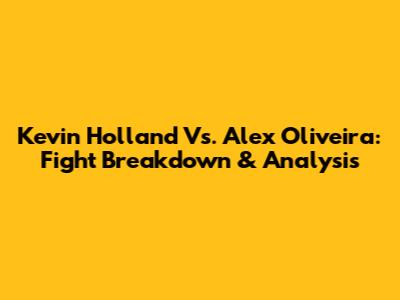 Kevin Holland Vs. Alex Oliveira: Fight Breakdown & Analysis