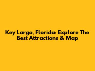 Key Largo, Florida: Explore The Best Attractions & Map